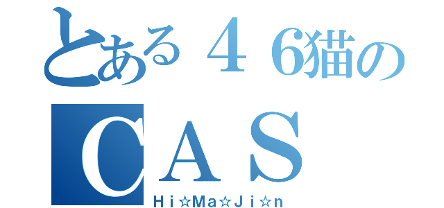 とある４６猫のＣＡＳ（Ｈｉ☆Ｍａ☆Ｊｉ☆ｎ）