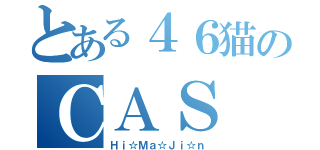 とある４６猫のＣＡＳ（Ｈｉ☆Ｍａ☆Ｊｉ☆ｎ）