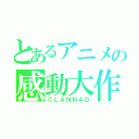 とあるアニメの感動大作（ＣＬＡＮＮＡＤ）