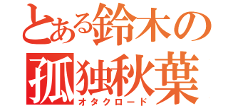 とある鈴木の孤独秋葉（オタクロード）