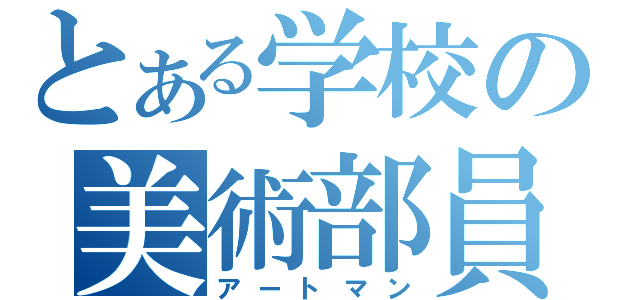 とある学校の美術部員（アートマン）