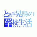 とある晃陽の学校生活（ラストタイム）