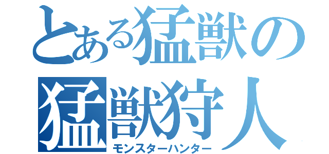 とある猛獣の猛獣狩人（モンスターハンター）