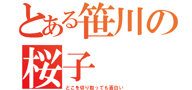 とある笹川の桜子（どこを切り取っても面白い）