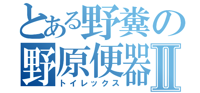 とある野糞の野原便器Ⅱ（トイレックス）