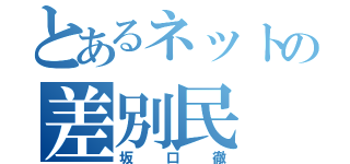 とあるネットの差別民（坂口徹）