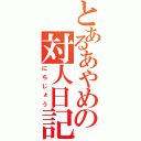 とあるあやめの対人日記（にちじょう）