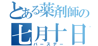 とある薬剤師の七月十日（バースデー）