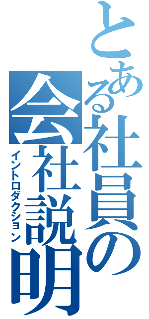 とある社員の会社説明（イントロダクション）