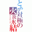 とある対極の火炎氷結（アイスヒーター）