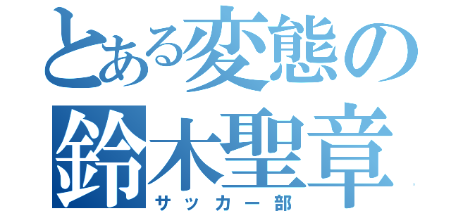 とある変態の鈴木聖章（サッカー部）