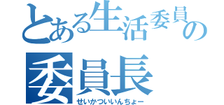 とある生活委員の委員長（せいかついいんちょー）