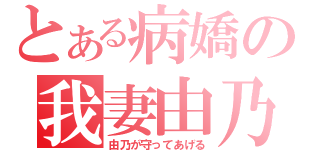 とある病嬌の我妻由乃（由乃が守ってあげる）