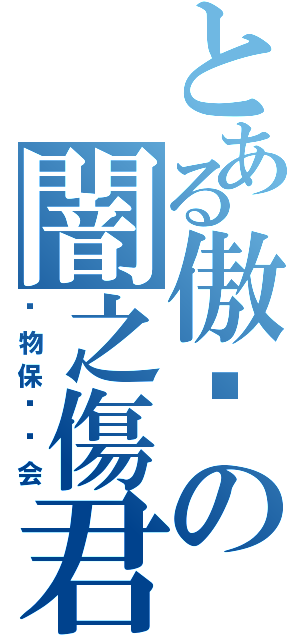 とある傲娇の闇之傷君（动物保护协会）