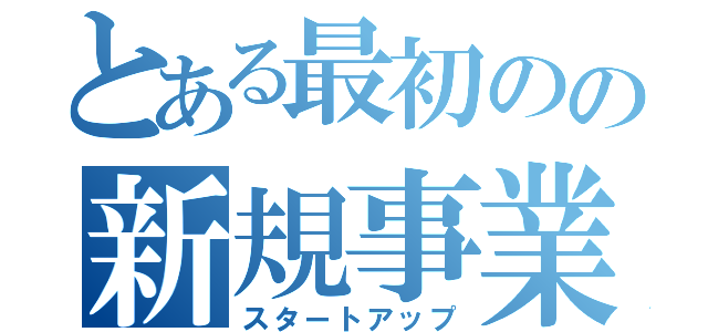 とある最初のの新規事業（スタートアップ）