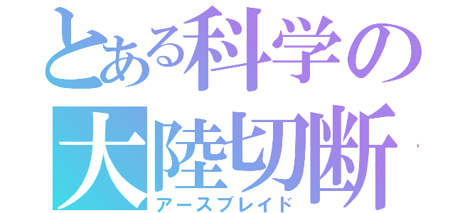 とある科学の大陸切断機（アースブレイド）