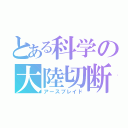 とある科学の大陸切断機（アースブレイド）