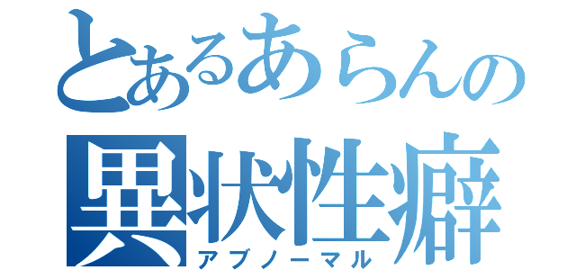 とあるあらんの異状性癖（アブノーマル）