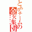 とあるチームの金欠集団（金がねーぜ）