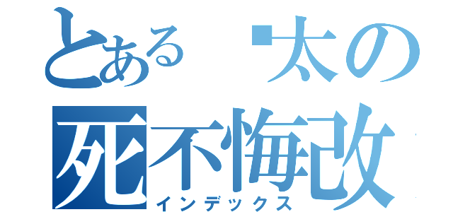 とあるㄗ太の死不悔改（インデックス）