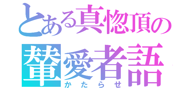 とある真惚頂の輦愛者語（かたらせ）