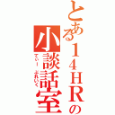 とある１４ＨＲの小談話室（てぃー ぶれいく）