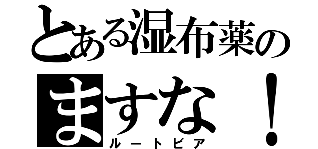 とある湿布薬のますな！（ルートビア）