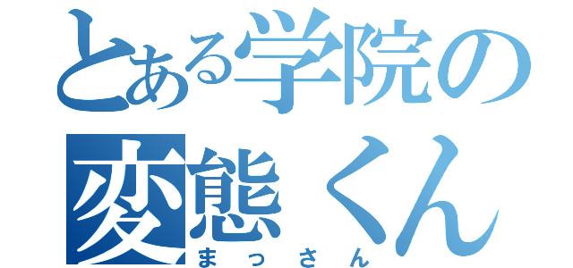 とある学院の変態くん（まっさん）