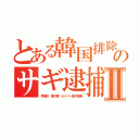 とある韓国排除のサギ逮捕寸前Ⅱ（李海珍 森川亮 ネイバー金子智美）