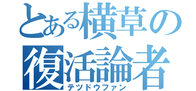 とある横草の復活論者（テツドウファン）