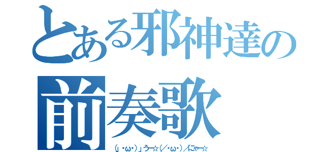 とある邪神達の前奏歌（（」・ω・）」うー☆（／・ω・）／にゃー☆）