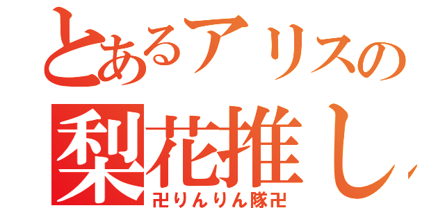 とあるアリスの梨花推し（卍りんりん隊卍）