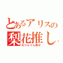 とあるアリスの梨花推し（卍りんりん隊卍）