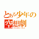 とある少年の空想劇（ファンタシープレイ）