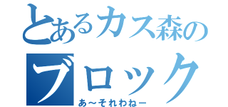 とあるカス森のブロック疑惑（あ～それわねー）