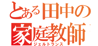 とある田中の家庭教師（ジェルトランス）