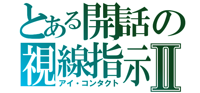 とある開話の視線指示Ⅱ（アイ・コンタクト）