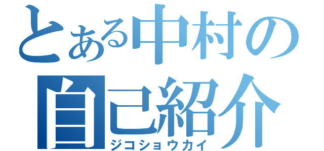 とある中村の自己紹介（ジコショウカイ）