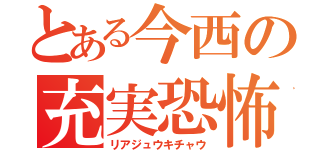 とある今西の充実恐怖（リアジュウキチャウ）