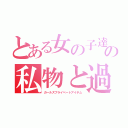 とある女の子達の私物と過去（ガールズプライベートアイテム）