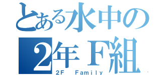 とある水中の２年Ｆ組（２Ｆ  Ｆａｍｉｌｙ）