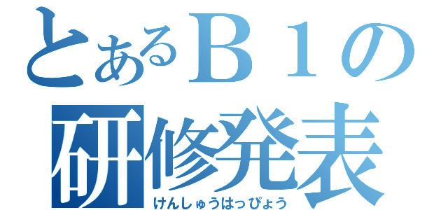 とあるＢ１の研修発表（けんしゅうはっぴょう）