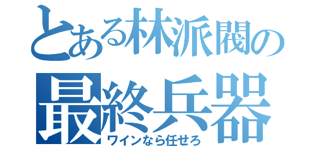 とある林派閥の最終兵器（ワインなら任せろ）