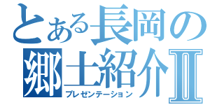 とある長岡の郷土紹介Ⅱ（プレゼンテーション）