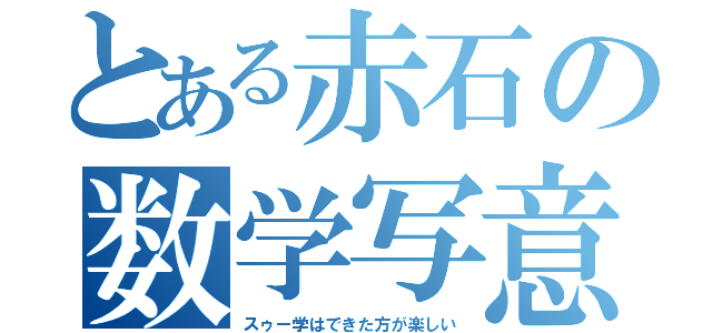 とある赤石の数学写意（スゥー学はできた方が楽しい）