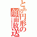 とある円形の顔面放送（ドヤがおスタジアム）