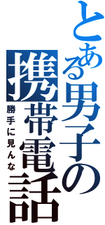 とある男子の携帯電話（勝手に見んな）