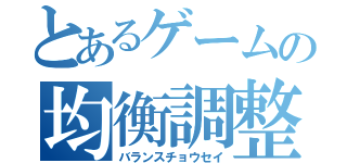 とあるゲームの均衡調整（バランスチョウセイ）