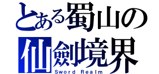 とある蜀山の仙劍境界（Ｓｗｏｒｄ Ｒｅａｌｍ）