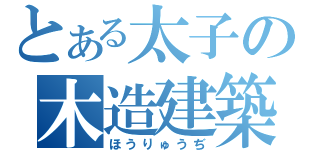 とある太子の木造建築（ほうりゅうぢ）